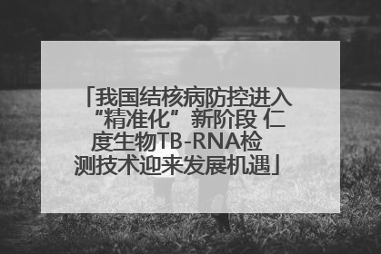 我国结核病防控进入“精准化”新阶段 仁度生物TB-RNA检测技术迎来发展机遇