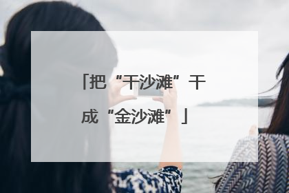 把“干沙滩”干成“金沙滩”