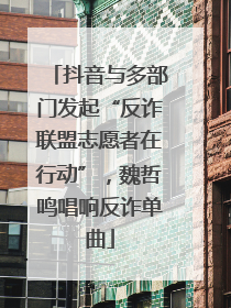 抖音与多部门发起“反诈联盟志愿者在行动”，魏哲鸣唱响反诈单曲