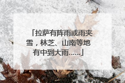 拉萨有阵雨或雨夹雪，林芝、山南等地有中到大雨……