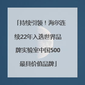 持续引领！海尔连续22年入选世界品牌实验室中国500最具价值品牌