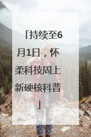 持续至6月1日，怀柔科技周上新硬核科普