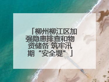 柳州柳江区加强隐患排查和物资储备 筑牢汛期“安全堤”