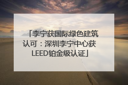 李宁获国际绿色建筑认可：深圳李宁中心获LEED铂金级认证