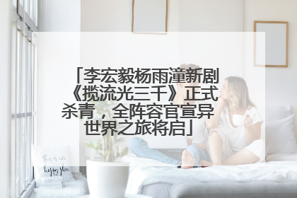 李宏毅杨雨潼新剧《揽流光三千》正式杀青，全阵容官宣异世界之旅将启
