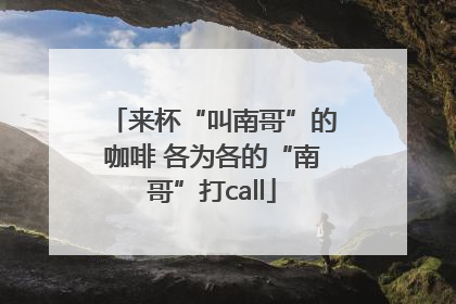来杯“叫南哥”的咖啡 各为各的“南哥”打call
