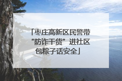 枣庄高新区民警带“防诈干货”进社区 包粽子话安全