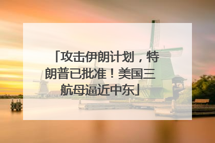 攻击伊朗计划，特朗普已批准！美国三航母逼近中东