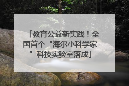 教育公益新实践！全国首个“海尔小科学家”科技实验室落成
