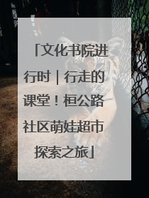 文化书院进行时｜行走的课堂！桓公路社区萌娃超市探索之旅