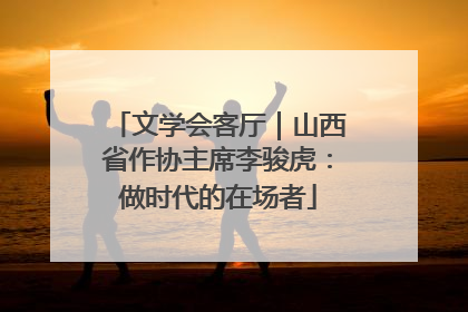 文学会客厅｜山西省作协主席李骏虎：做时代的在场者