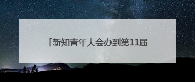 新知青年大会办到第11届，AI成今年最大关键词