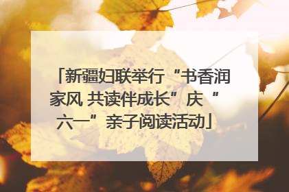 新疆妇联举行“书香润家风 共读伴成长”庆“六一”亲子阅读活动