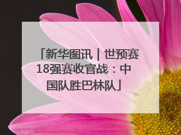 新华图讯｜世预赛18强赛收官战：中国队胜巴林队