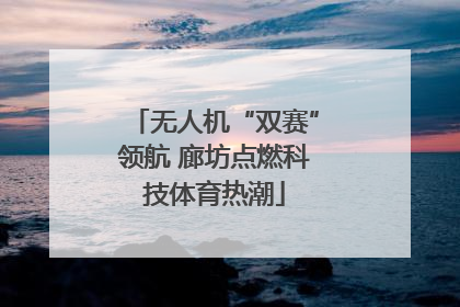无人机“双赛”领航 廊坊点燃科技体育热潮