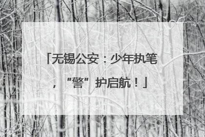 无锡公安：少年执笔，“警”护启航！
