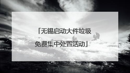 无锡启动大件垃圾免费集中处置活动