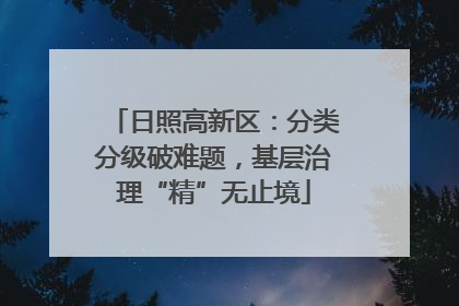 日照高新区：分类分级破难题，基层治理“精”无止境
