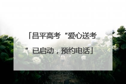 昌平高考“爱心送考”已启动，预约电话