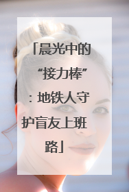晨光中的“接力棒”：地铁人守护盲友上班路