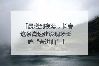 晨曦到夜幕，长春这条高速建设现场长鸣“奋进曲”