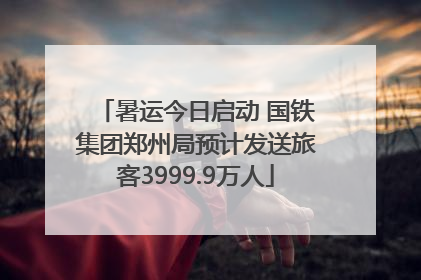 暑运今日启动 国铁集团郑州局预计发送旅客3999.9万人