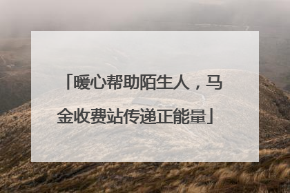 暖心帮助陌生人，马金收费站传递正能量