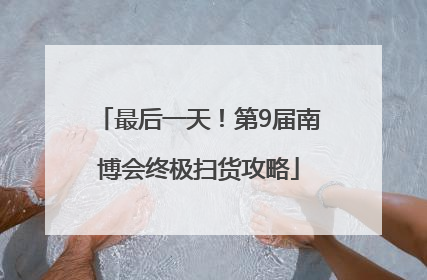 最后一天！第9届南博会终极扫货攻略