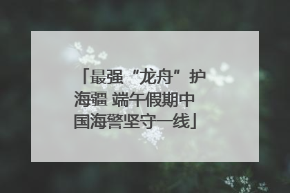 最强“龙舟”护海疆 端午假期中国海警坚守一线