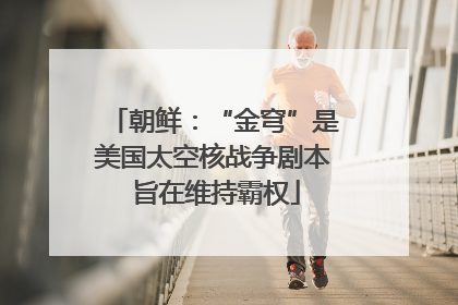 朝鲜：“金穹”是美国太空核战争剧本 旨在维持霸权