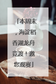本周末，海淀稻香湖龙舟竞渡！邀您观赛