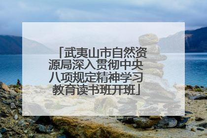 武夷山市自然资源局深入贯彻中央八项规定精神学习教育读书班开班