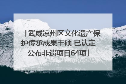 武威凉州区文化遗产保护传承成果丰硕 已认定公布非遗项目64项