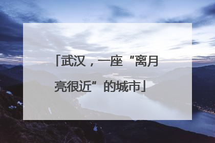 武汉，一座“离月亮很近”的城市