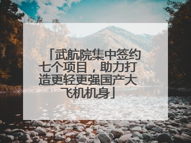 武航院集中签约七个项目，助力打造更轻更强国产大飞机机身