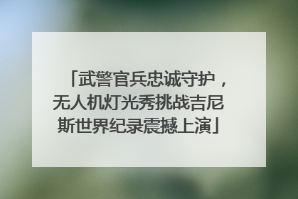武警官兵忠诚守护，无人机灯光秀挑战吉尼斯世界纪录震撼上演