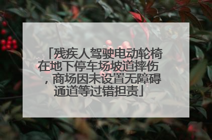 残疾人驾驶电动轮椅在地下停车场坡道摔伤，商场因未设置无障碍通道等过错担责