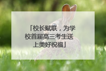 校长赋联，为学校首届高三考生送上美好祝福