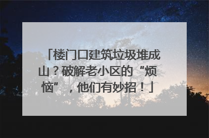 楼门口建筑垃圾堆成山？破解老小区的“烦恼”，他们有妙招！