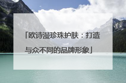 欧诗漫珍珠护肤：打造与众不同的品牌形象