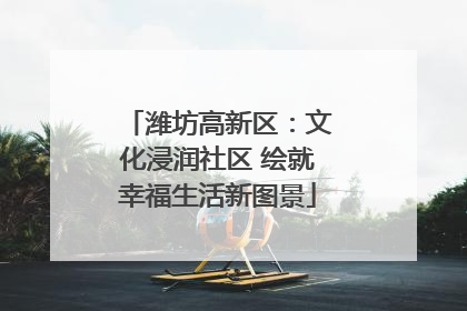 潍坊高新区：文化浸润社区 绘就幸福生活新图景