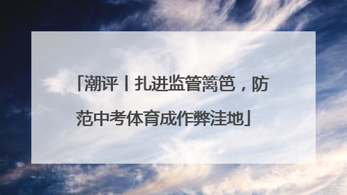 潮评丨扎进监管篱笆，防范中考体育成作弊洼地