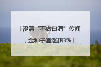 澄清“不做白酒”传闻，金种子酒涨超3%