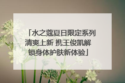 水之蔻夏日限定系列清爽上新 携王俊凯解锁身体护肤新体验