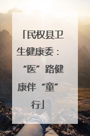 民权县卫生健康委：“医”路健康伴“童”行