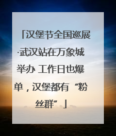 汉堡节全国巡展·武汉站在万象城举办 工作日也爆单，汉堡都有“粉丝群”
