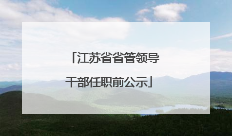 江苏省省管领导干部任职前公示