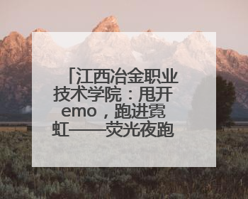 江西冶金职业技术学院：甩开emo，跑进霓虹——荧光夜跑开躁！