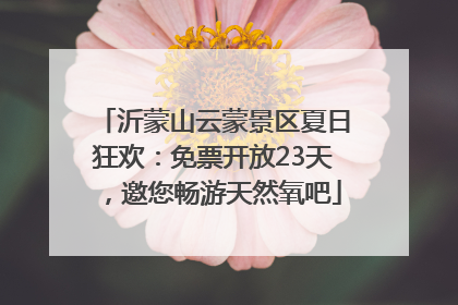 沂蒙山云蒙景区夏日狂欢：免票开放23天，邀您畅游天然氧吧