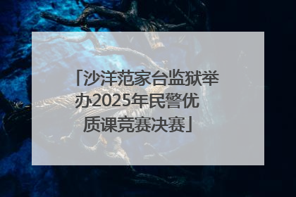 沙洋范家台监狱举办2025年民警优质课竞赛决赛